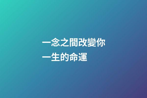 一念之間改變你一生的命運 (改變就在一念之間)-第1張-觀點-玄機派